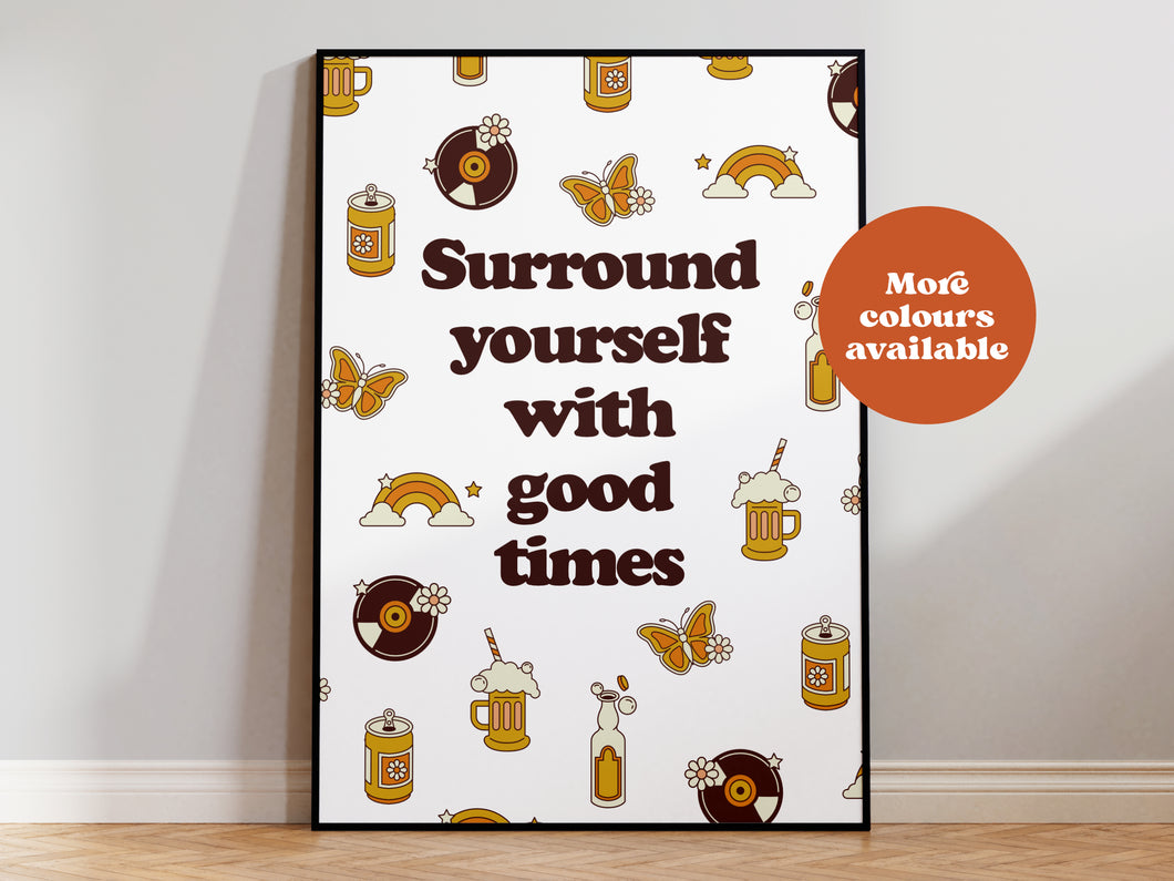 Surround yourself with good times print